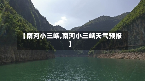 【南河小三峡,南河小三峡天气预报】