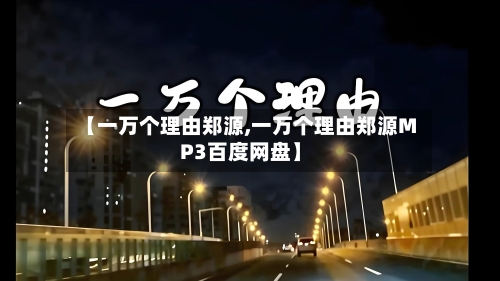 【一万个理由郑源,一万个理由郑源MP3百度网盘】