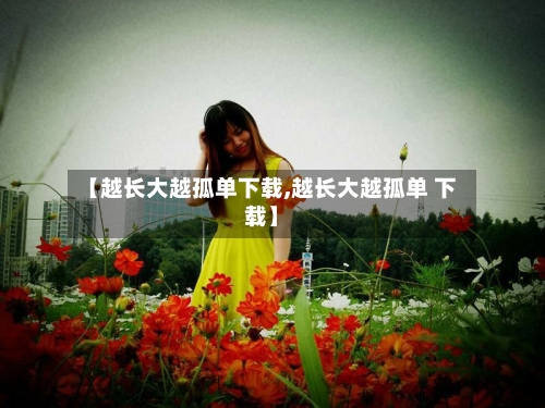 【越长大越孤单下载,越长大越孤单 下载】