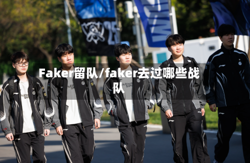 Faker留队/faker去过哪些战队