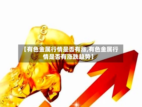 【有色金属行情是否有涨,有色金属行情是否有涨跌趋势】-第3张图片