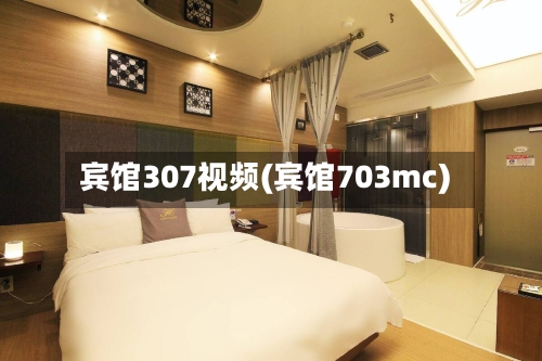 宾馆307视频(宾馆703mc)-第2张图片
