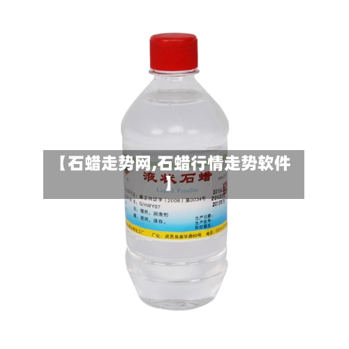 【石蜡走势网,石蜡行情走势软件】