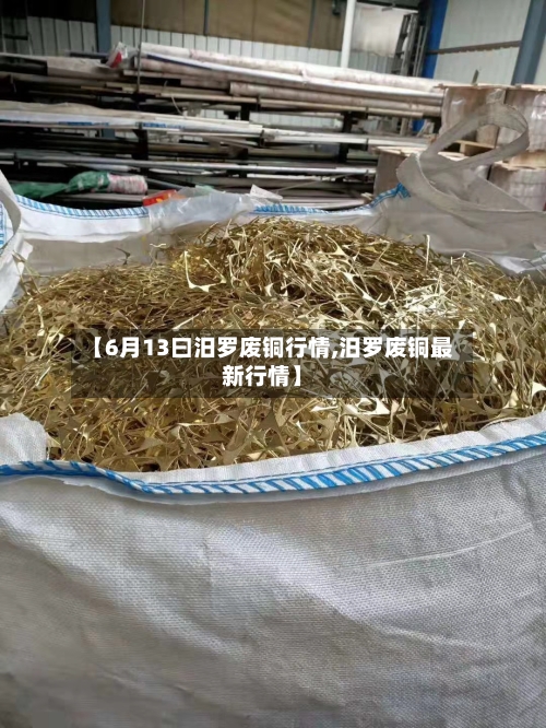 【6月13曰汨罗废铜行情,汨罗废铜最新行情】