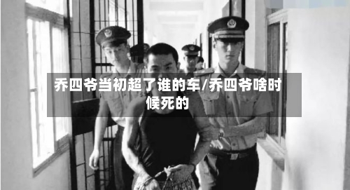 乔四爷当初超了谁的车/乔四爷啥时候死的
