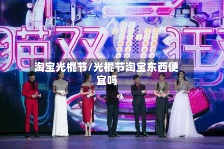 淘宝光棍节/光棍节淘宝东西便宜吗-第3张图片