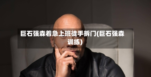 巨石强森着急上班徒手拆门(巨石强森 训练)