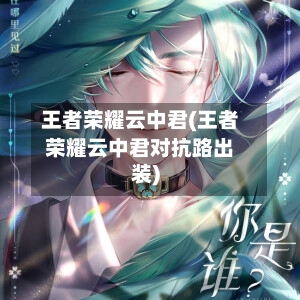 王者荣耀云中君(王者荣耀云中君对抗路出装)
