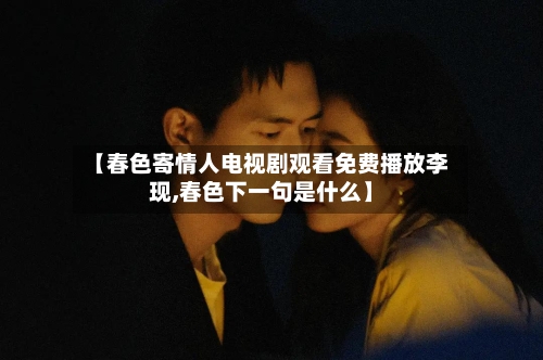 【春色寄情人电视剧观看免费播放李现,春色下一句是什么】