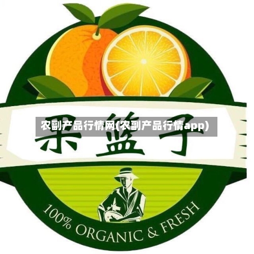 农副产品行情网(农副产品行情app)-第2张图片