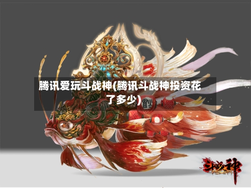 腾讯爱玩斗战神(腾讯斗战神投资花了多少)