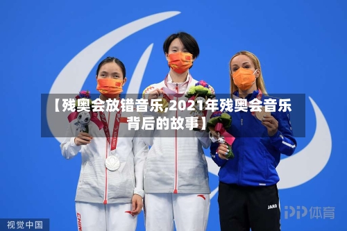 【残奥会放错音乐,2021年残奥会音乐背后的故事】-第2张图片