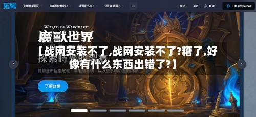 【战网安装不了,战网安装不了?糟了,好像有什么东西出错了?】-第2张图片