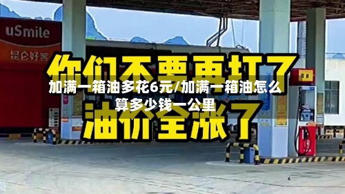 加满一箱油多花6元/加满一箱油怎么算多少钱一公里