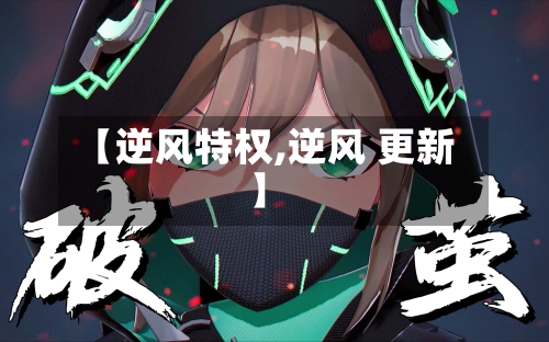 【逆风特权,逆风 更新】