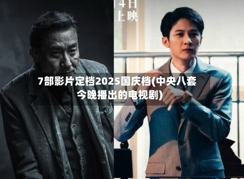 7部影片定档2025国庆档(中央八套今晚播出的电视剧)-第3张图片