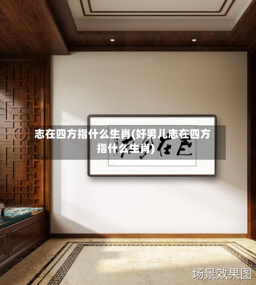 志在四方指什么生肖(好男儿志在四方指什么生肖)