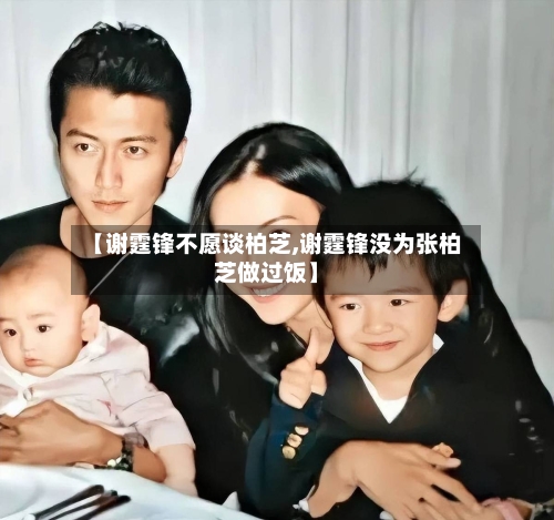 【谢霆锋不愿谈柏芝,谢霆锋没为张柏芝做过饭】