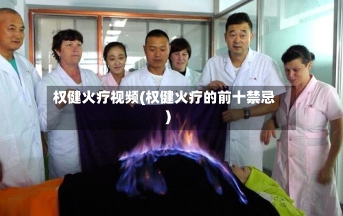 权健火疗视频(权健火疗的前十禁忌)-第2张图片