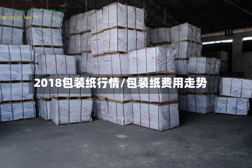 2018包装纸行情/包装纸费用走势-第2张图片