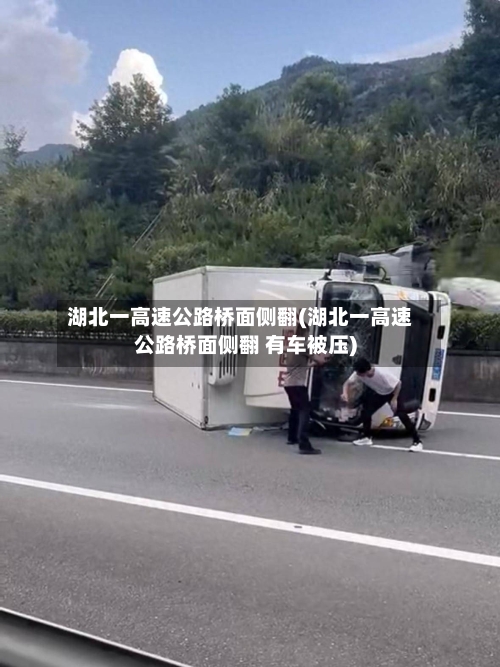 湖北一高速公路桥面侧翻(湖北一高速公路桥面侧翻 有车被压)