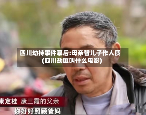 四川劫持事件幕后:母亲替儿子作人质(四川劫匪叫什么电影)-第2张图片