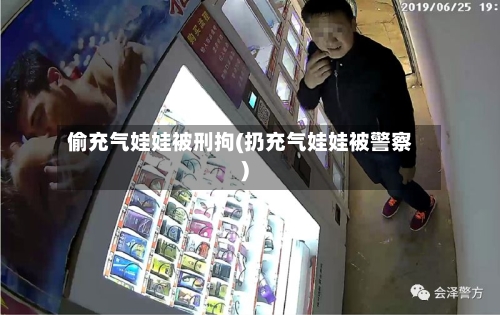 偷充气娃娃被刑拘(扔充气娃娃被警察)-第2张图片