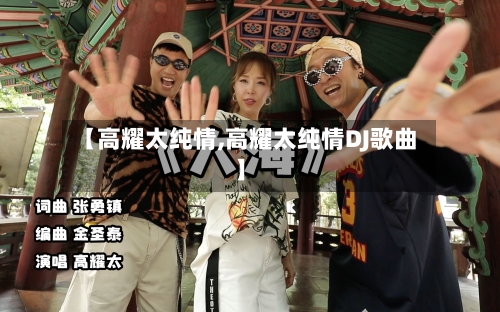 【高耀太纯情,高耀太纯情DJ歌曲】-第3张图片