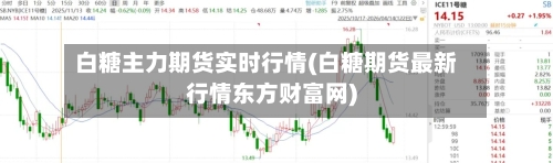 白糖主力期货实时行情(白糖期货最新行情东方财富网)-第2张图片