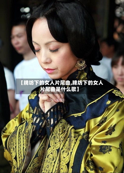 【牌坊下的女人片尾曲,牌坊下的女人片尾曲是什么歌】-第2张图片