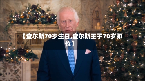 【查尔斯70岁生日,查尔斯王子70岁即位】-第2张图片