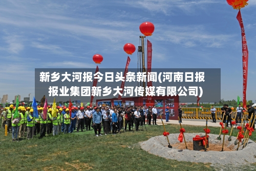 新乡大河报今日头条新闻(河南日报报业集团新乡大河传媒有限公司)