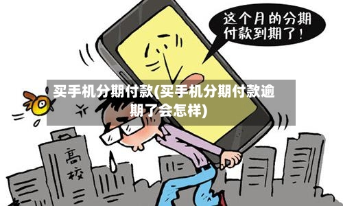 买手机分期付款(买手机分期付款逾期了会怎样)