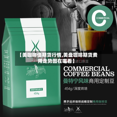 【美咖啡值期货行情,美盘咖啡期货费用走势图在哪看】-第3张图片