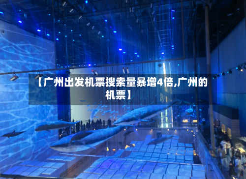 【广州出发机票搜索量暴增4倍,广州的机票】