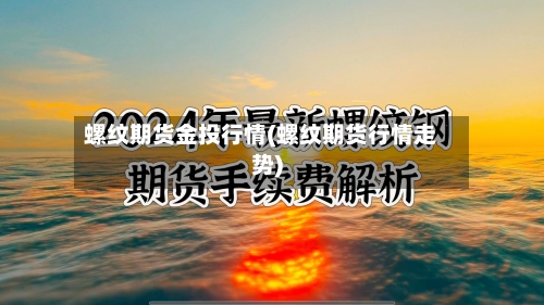 螺纹期货金投行情(螺纹期货行情走势)-第3张图片