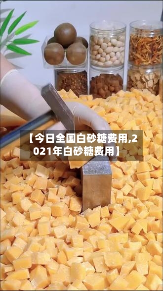 【今日全国白砂糖费用,2021年白砂糖费用】