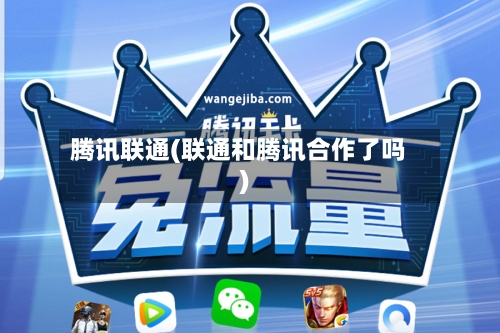 腾讯联通(联通和腾讯合作了吗)