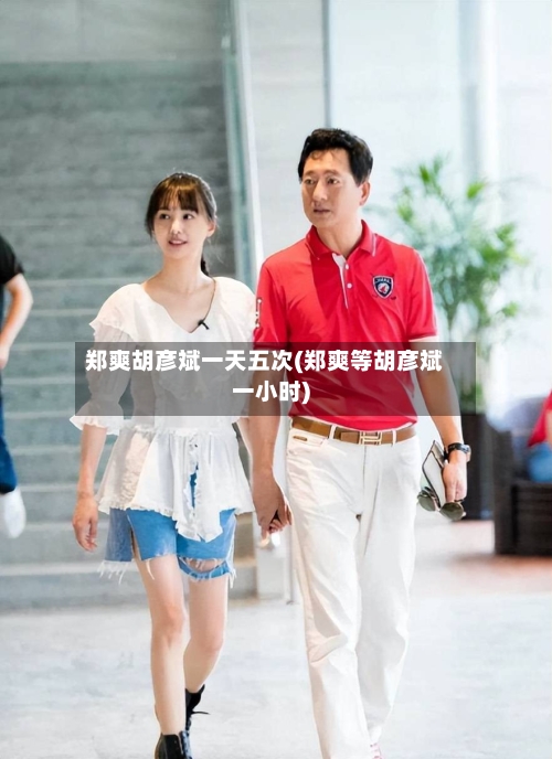 郑爽胡彦斌一天五次(郑爽等胡彦斌一小时)