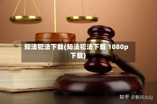 知法犯法下载(知法犯法下载 1080p 下载)