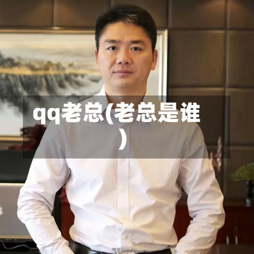 qq老总(老总是谁)