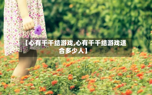 【心有千千结游戏,心有千千结游戏适合多少人】-第2张图片
