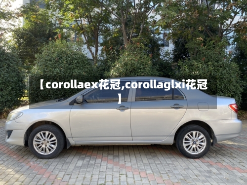 【corollaex花冠,corollaglxi花冠】-第3张图片