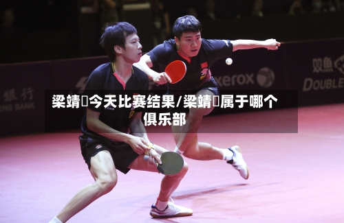 梁靖崑今天比赛结果/梁靖崑属于哪个俱乐部-第3张图片