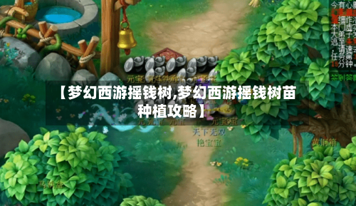 【梦幻西游摇钱树,梦幻西游摇钱树苗种植攻略】-第2张图片