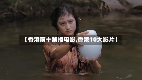 【香港前十禁播电影,香港10大影片】
