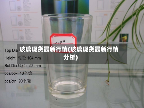 玻璃现货最新行情(玻璃现货最新行情分析)-第2张图片