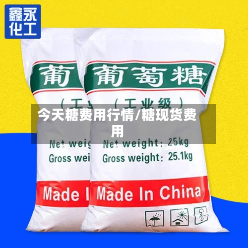 今天糖费用行情/糖现货费用-第2张图片