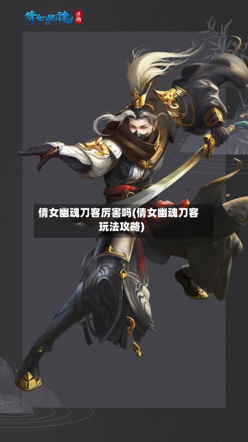 倩女幽魂刀客厉害吗(倩女幽魂刀客玩法攻略)