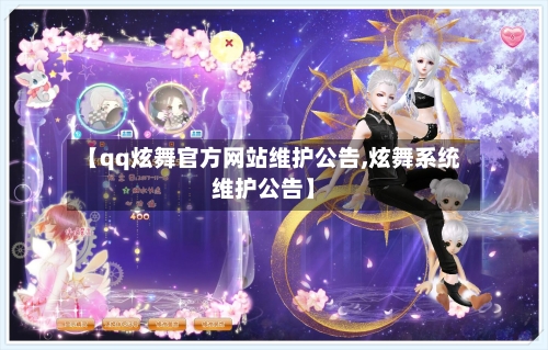 【qq炫舞官方网站维护公告,炫舞系统维护公告】-第2张图片